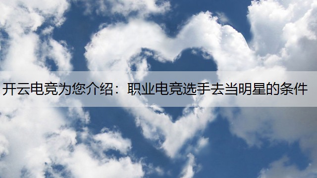 开云电竞为您介绍：职业电竞选手去当明星的条件