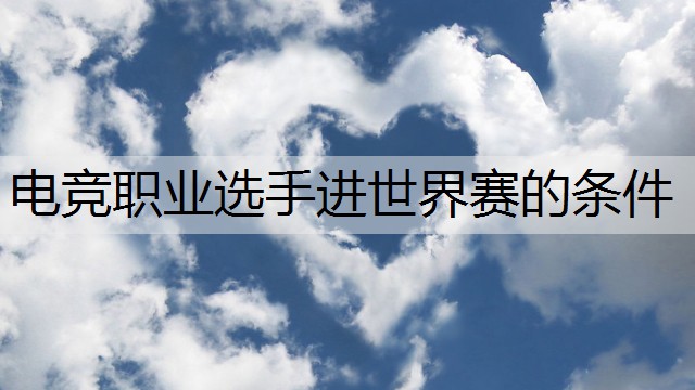 电竞职业选手进世界赛的条件