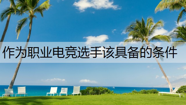 作为职业电竞选手该具备的条件