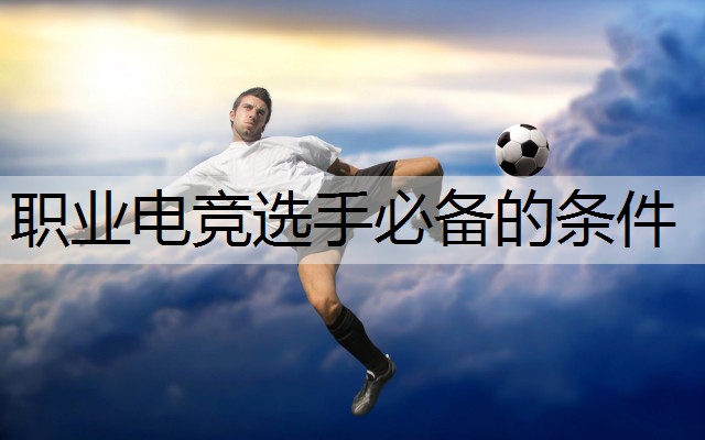 职业电竞选手必备的条件