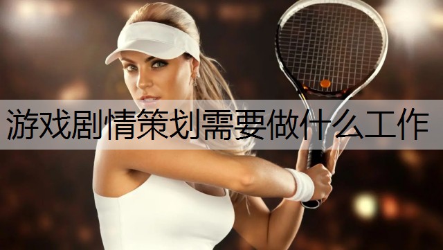 游戏剧情策划需要做什么工作