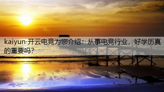 kaiyun·开云电竞为您介绍：从事电竞行业，好学历真的重要吗？