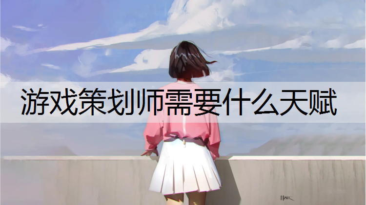 游戏策划师需要什么天赋
