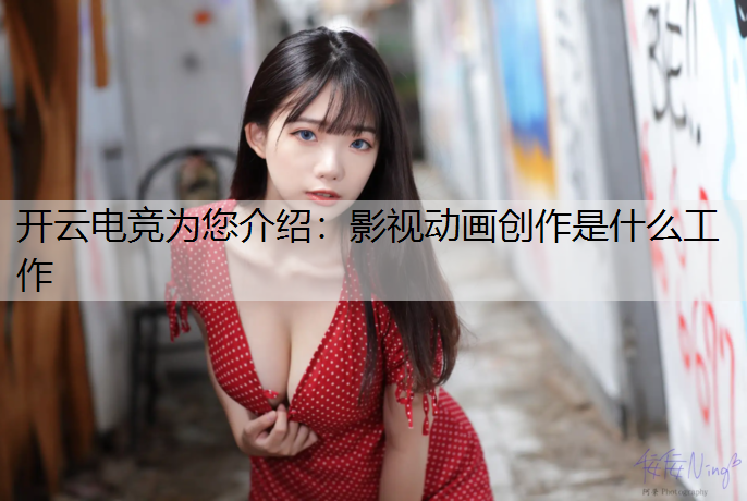 开云电竞为您介绍：影视动画创作是什么工作