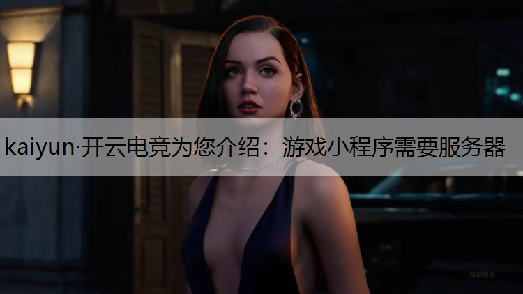 kaiyun·开云电竞为您介绍：游戏小程序需要服务器