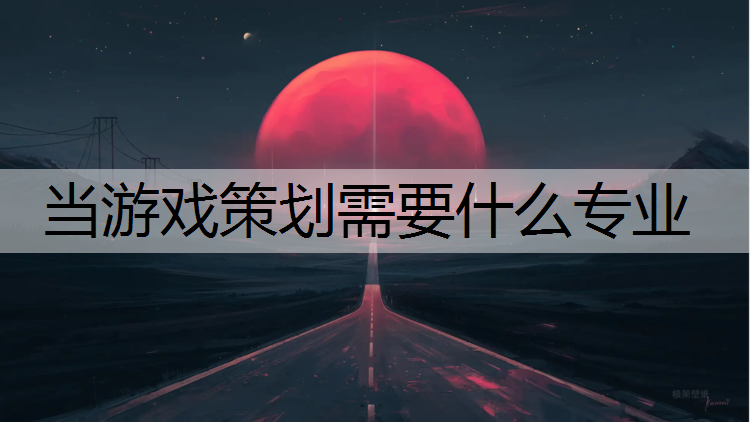 当游戏策划需要什么专业