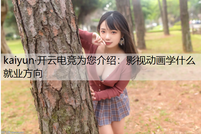 kaiyun·开云电竞为您介绍：影视动画学什么就业方向