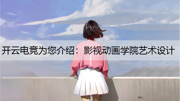 开云电竞为您介绍：影视动画学院艺术设计
