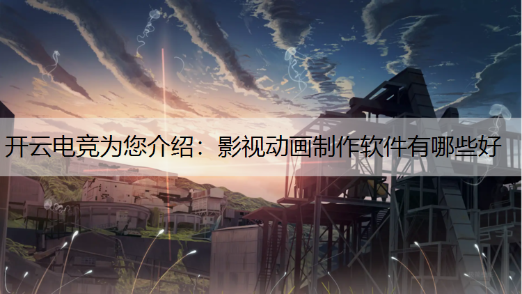开云电竞为您介绍：影视动画制作软件有哪些好
