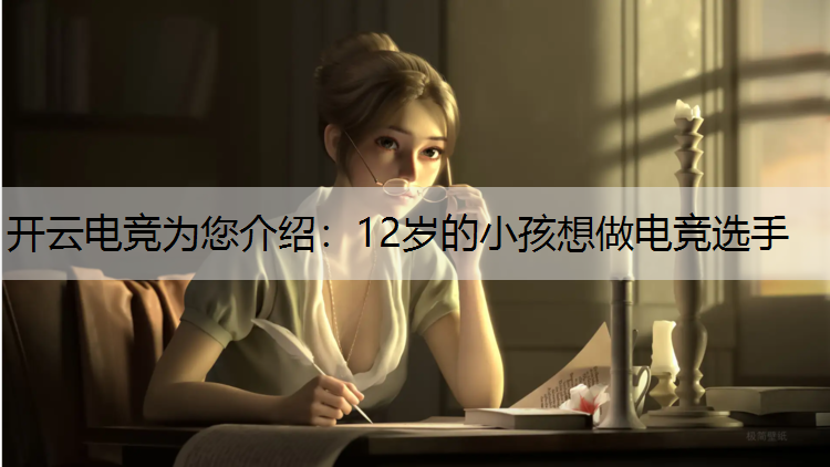 开云电竞为您介绍：12岁的小孩想做电竞选手