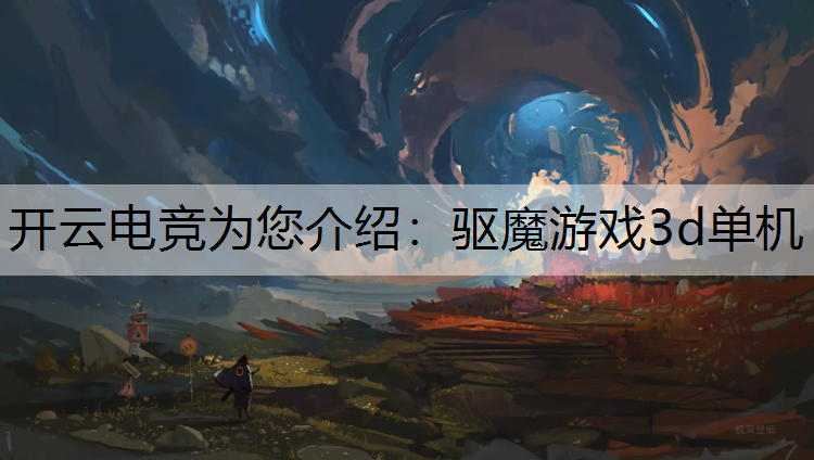 开云电竞为您介绍：驱魔游戏3d单机