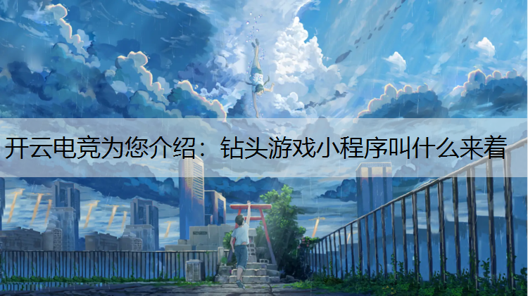 开云电竞为您介绍：钻头游戏小程序叫什么来着
