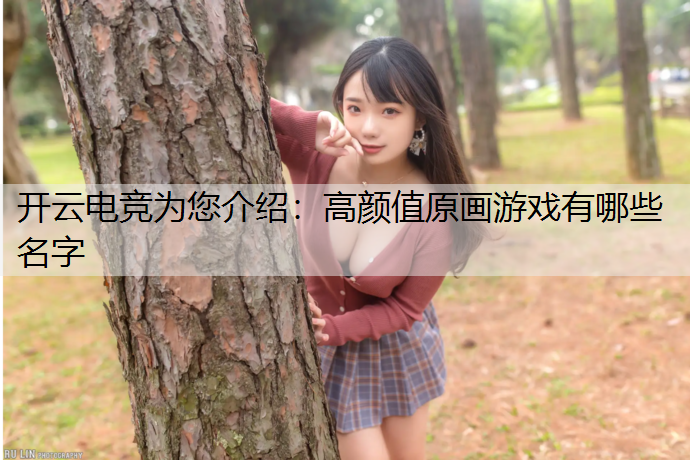开云电竞为您介绍：高颜值原画游戏有哪些名字