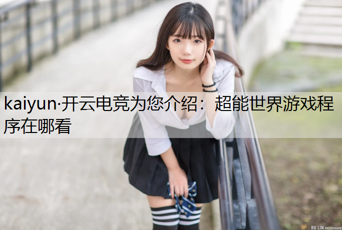 kaiyun·开云电竞为您介绍：超能世界游戏程序在哪看