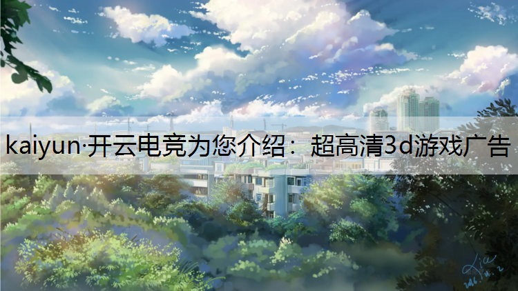 kaiyun·开云电竞为您介绍：超高清3d游戏广告