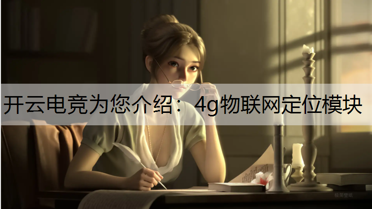 开云电竞为您介绍：4g物联网定位模块