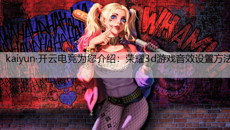 kaiyun·开云电竞为您介绍：荣耀3d游戏音效设置方法