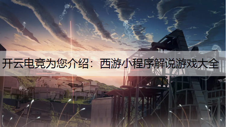 开云电竞为您介绍：西游小程序解说游戏大全