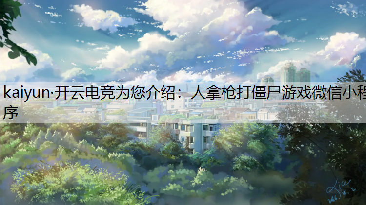 kaiyun·开云电竞为您介绍：人拿枪打僵尸游戏微信小程序