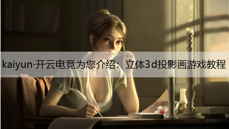kaiyun·开云电竞为您介绍：立体3d投影画游戏教程