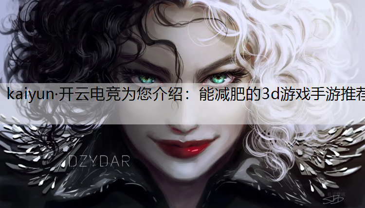 kaiyun·开云电竞为您介绍：能减肥的3d游戏手游推荐