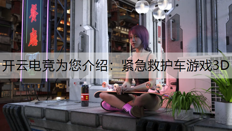 开云电竞为您介绍：紧急救护车游戏3D