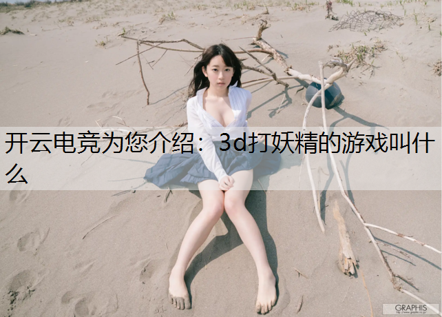 开云电竞为您介绍：3d打妖精的游戏叫什么