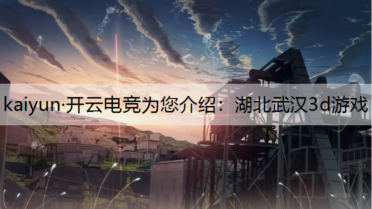 kaiyun·开云电竞为您介绍：湖北武汉3d游戏