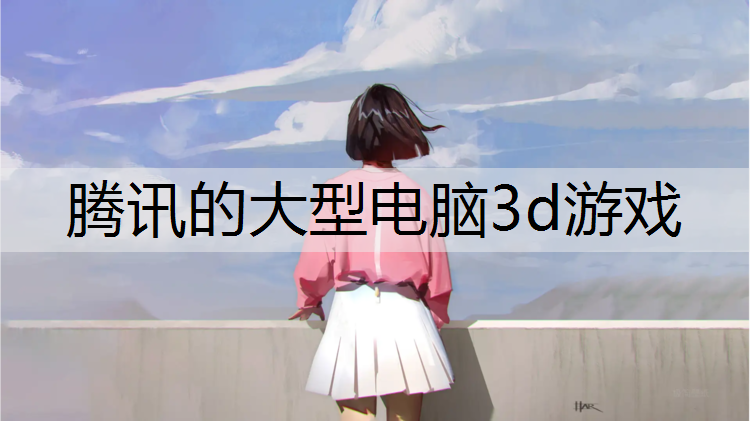 腾讯的大型电脑3d游戏