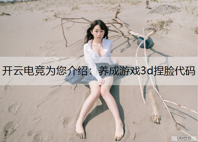 开云电竞为您介绍：养成游戏3d捏脸代码