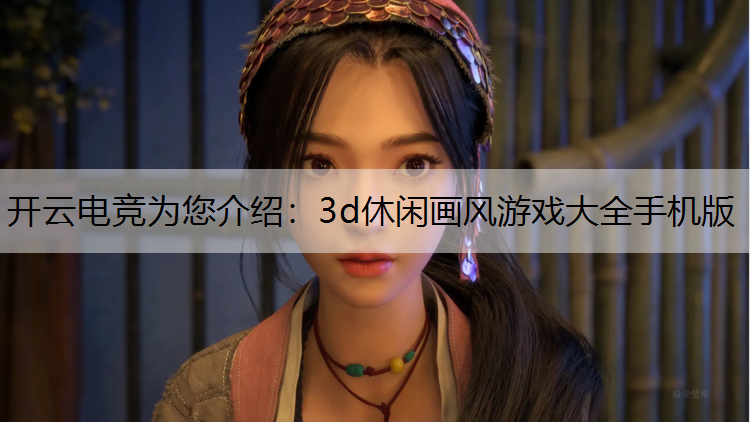 开云电竞为您介绍：3d休闲画风游戏大全手机版