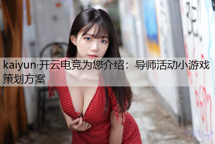 kaiyun·开云电竞为您介绍：导师活动小游戏策划方案