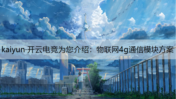 kaiyun·开云电竞为您介绍：物联网4g通信模块方案