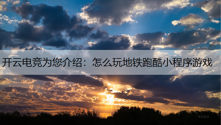 开云电竞为您介绍：怎么玩地铁跑酷小程序游戏