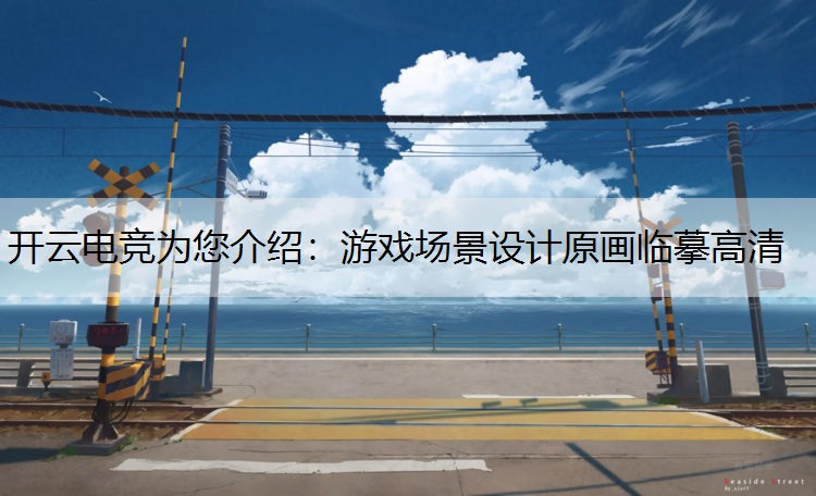 开云电竞为您介绍：游戏场景设计原画临摹高清
