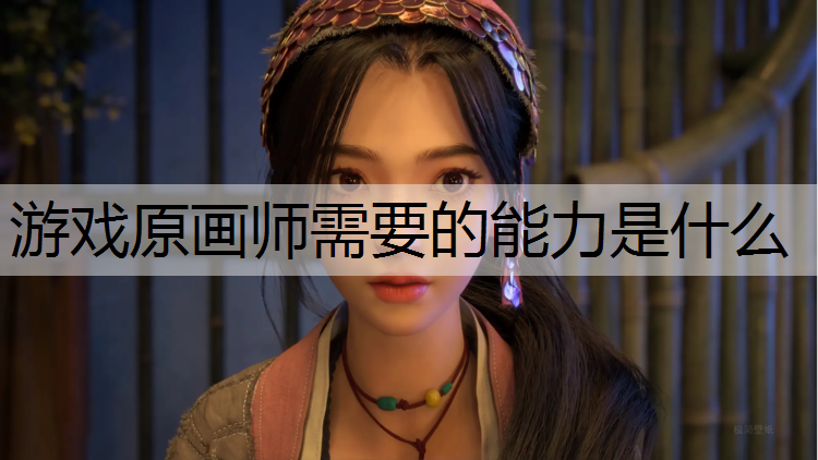 游戏原画师需要的能力是什么