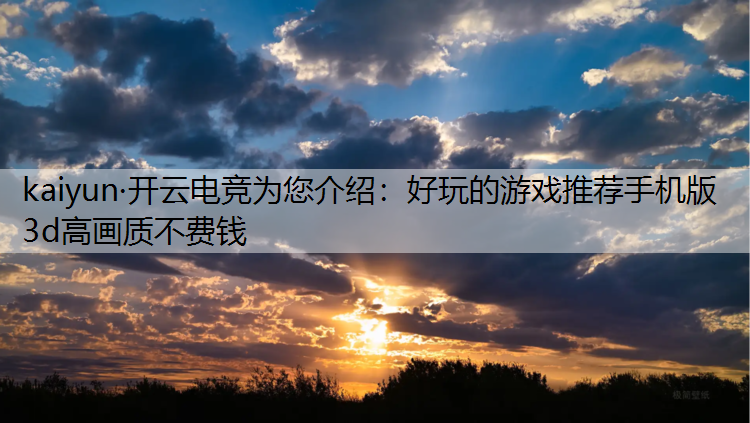 kaiyun·开云电竞为您介绍：好玩的游戏推荐手机版3d高画质不费钱