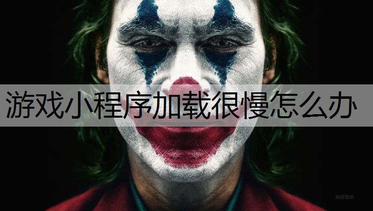 游戏小程序加载很慢怎么办