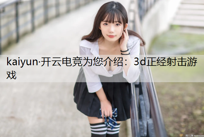 kaiyun·开云电竞为您介绍：3d正经射击游戏
