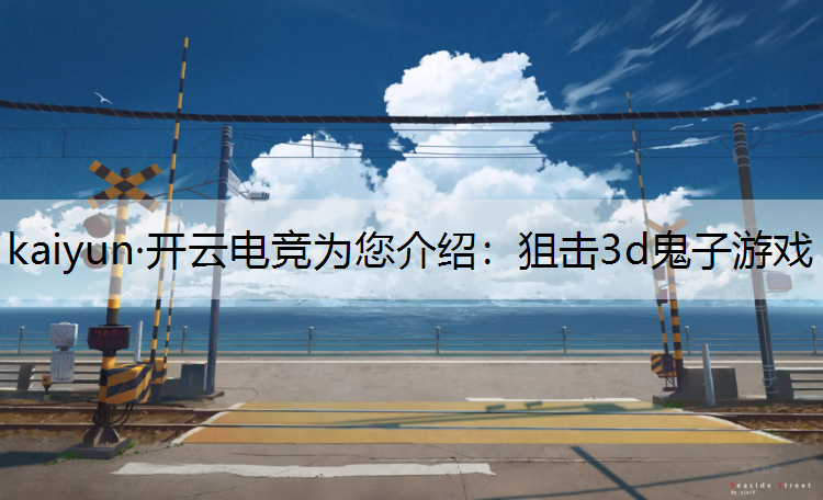 kaiyun·开云电竞为您介绍：狙击3d鬼子游戏