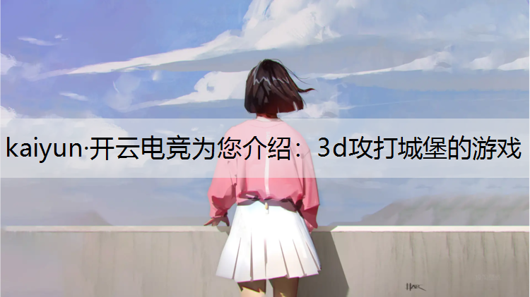 kaiyun·开云电竞为您介绍：3d攻打城堡的游戏