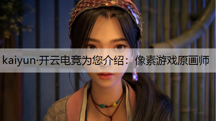 kaiyun·开云电竞为您介绍：像素游戏原画师