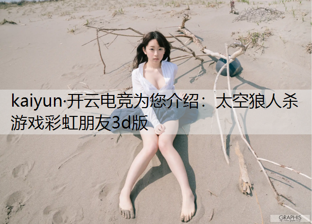 kaiyun·开云电竞为您介绍：太空狼人杀游戏彩虹朋友3d版