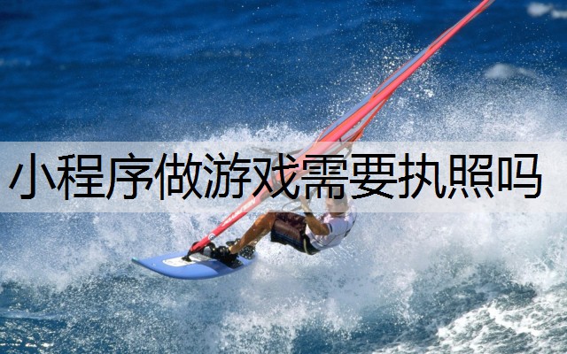 小程序做游戏需要执照吗