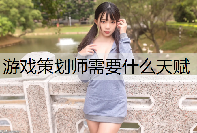 游戏策划师需要什么天赋