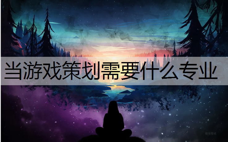 当游戏策划需要什么专业