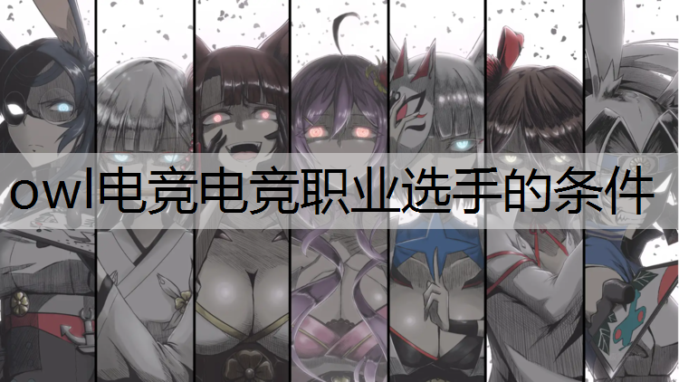 owl电竞电竞职业选手的条件